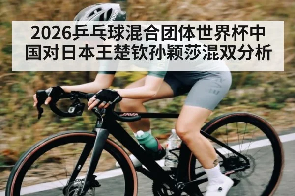 2026乒乓球混合团体世界杯中国对日本王楚钦孙颖莎混双分析