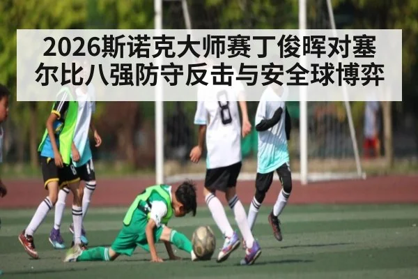 2026斯诺克大师赛丁俊晖对塞尔比八强防守反击与安全球博弈